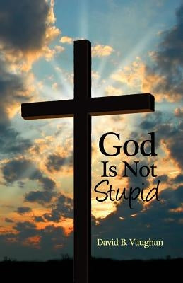 God Is Not Stupid by Vaughan, David B.