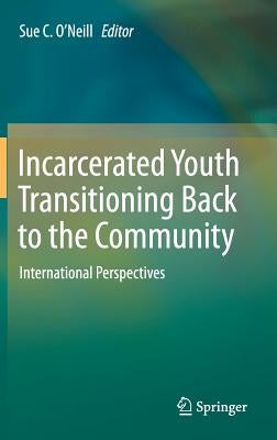 Incarcerated Youth Transitioning Back to the Community: International Perspectives by O'Neill, Sue C.