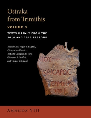 Ostraka from Trimithis, Volume 3: Texts Mainly from the 2014 and 2015 Seasons (Amheida VIII) by Ast, Rodney