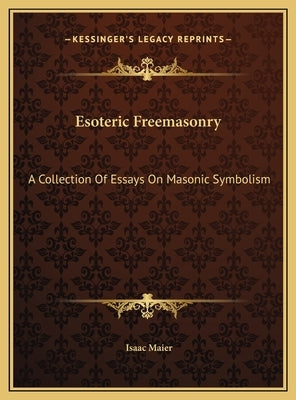 Esoteric Freemasonry: A Collection Of Essays On Masonic Symbolism by Maier, Isaac