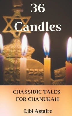 36 Candles: Chassidic Tales for Chanukah by Astaire, Libi