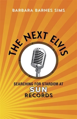 The Next Elvis: Searching for Stardom at Sun Records by Sims, Barbara Barnes