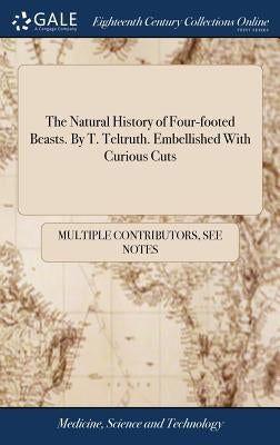 The Natural History of Four-footed Beasts. By T. Teltruth. Embellished With Curious Cuts by Multiple Contributors