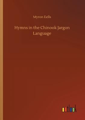 Hymns in the Chinook Jargon Language by Eells, Myron