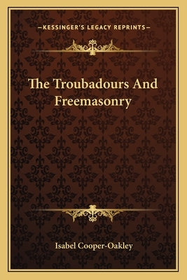 The Troubadours And Freemasonry by Cooper-Oakley, Isabel