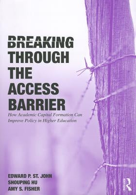 Breaking Through the Access Barrier: How Academic Capital Formation Can Improve Policy in Higher Education by St John, Edward P.