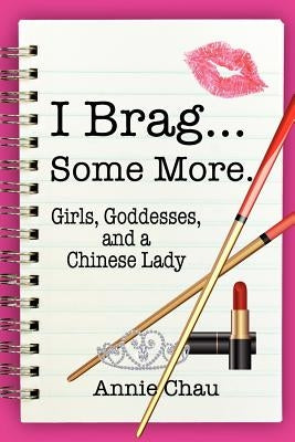 I Brag... Some More. Girls, Goddesses, and a Chinese Lady by Chau, Annie