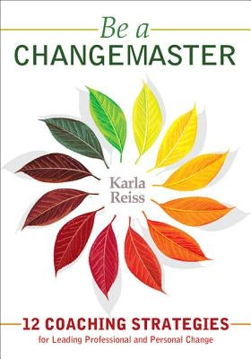 Be a CHANGEMASTER: 12 Coaching Strategies for Leading Professional and Personal Change by Reiss, Karla