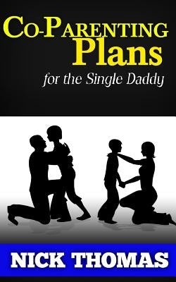 Co-Parenting Plans For The Single Daddy: The Ultimate Guide To Parenting Your Child With The Ex-Wife by Thomas, Nick