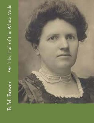 The Trail of The White Mule by Bower, B. M.