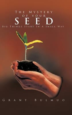 The Mystery of Your Seed: Big Things Start in a Small Way by Bulmuo, Grant