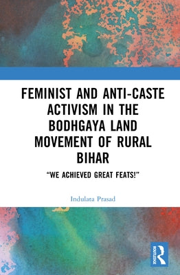Feminist and Anti-caste Activism in the Bodhgaya Land Movement of Rural Bihar: "We Achieved Great Feats!" by Prasad, Indulata