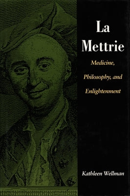 La Mettrie: Medicine, Philosophy, and Enlightenment by Wellman, Kathleen