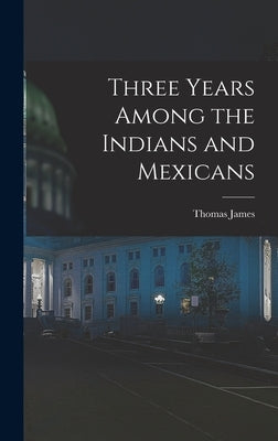 Three Years Among the Indians and Mexicans by Thomas, James