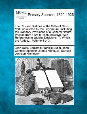 The Revised Statutes of the State of New-York, As Altered by the Legislature, Including the Statutory Provisions of a General Nature, Passed from 1828 by Duer, John