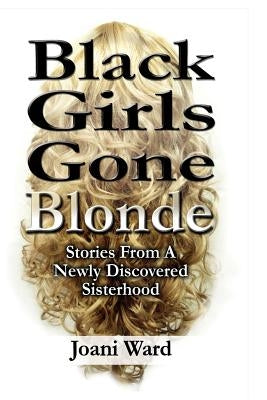 Black Girls Gone Blonde: Stories From A Newly Discovered Sisterhood by Barnes, Antoinette