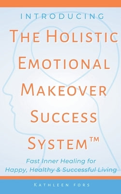 Introducing The Holistic Emotional Makeover Success System by Fors, Kathleen