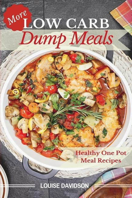 More Low Carb Dump Meals: Easy Healthy One Pot Meal Recipes by Davidson, Louise