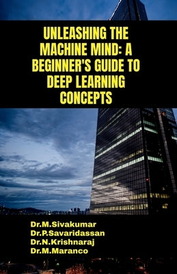 Unleashing the Machine Mind: A Beginner's Guide to Deep Learning Concepts by Dr M. Sivakumar
