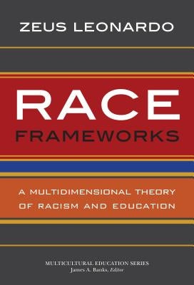 Race Frameworks: A Multidimensional Theory of Racism and Education by Leonardo, Zeus