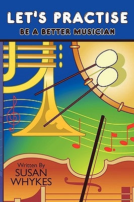 Let's Practise: Be a Better Musician by Whykes, Susan