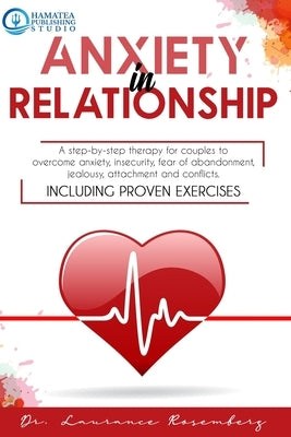 Anxiety in Relationship: A Step-by-Step Therapy for Couples to Overcome Anxiety, Insecurity, Fear of Abandonment, Jealousy, Attachment, and Con by Publishing Studio, Hamatea