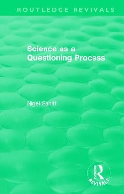 Routledge Revivals: Science as a Questioning Process by Sanitt, Nigel