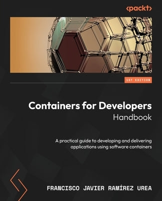 Containers for Developers Handbook: A practical guide to developing and delivering applications using software containers by Urea, Francisco Javier Ramírez