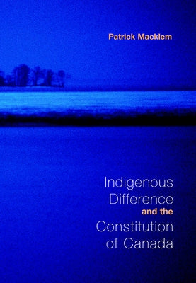 Indigenous Difference and the Constitution of Canada by Macklem, Patrick