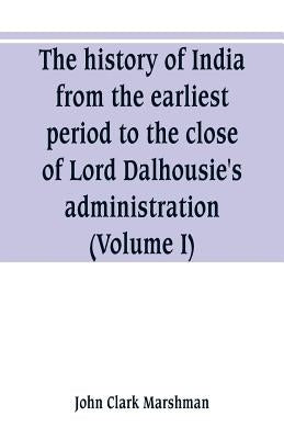 The history of India, from the earliest period to the close of Lord Dalhousie's administration (Volume I) by Clark Marshman, John