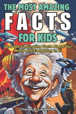 The Most Amazing Facts For Kids: Fascinating Truths About History, Space, Science Food, Animals, Mythology and More! (Curious Boys and Girls Ages 8-12 by Laughman, Charles K.