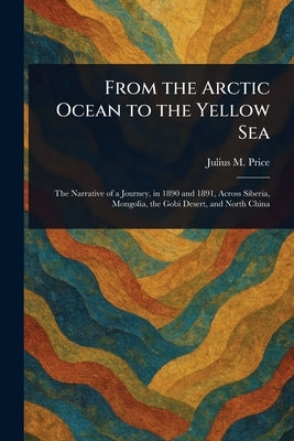 From the Arctic Ocean to the Yellow Sea by Price, Julius M. (Julius Mendes)