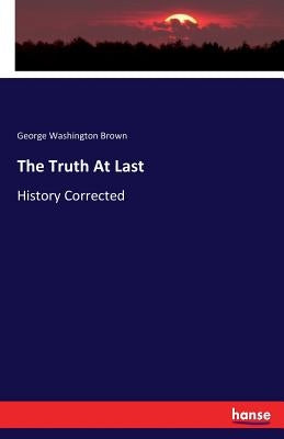 The Truth At Last: History Corrected by Brown, George Washington