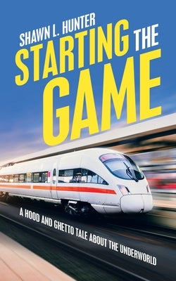 Starting the Game: A Hood and Ghetto Tale About the Underworld by Hunter, Shawn L.