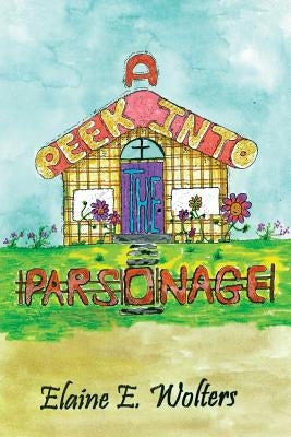 A Peek into the Parsonage by Wolters, Elaine E.