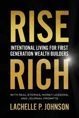 Rise Rich: Intentional Living for First Generation Wealth Builders by Johnson, Lachelle P.
