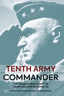 Tenth Army Commander: The World War II Diary of Simon Bolivar Buckner Jr. by Kolakowski, Christopher L.