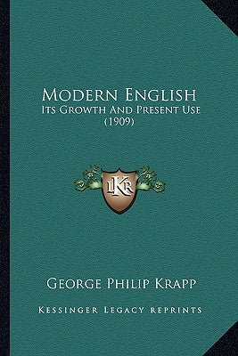 Modern English: Its Growth And Present Use (1909) by Krapp, George Philip