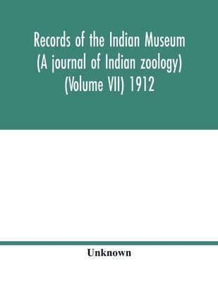 Records of the Indian Museum (A journal of Indian zoology) (Volume VII) 1912 by Unknown