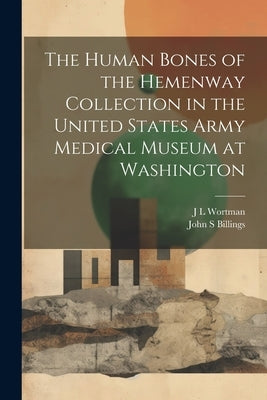 The Human Bones of the Hemenway Collection in the United States Army Medical Museum at Washington by Wortman, J. L.
