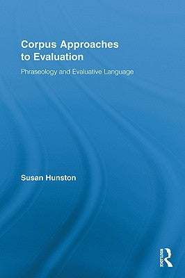 Corpus Approaches to Evaluation: Phraseology and Evaluative Language by Hunston, Susan
