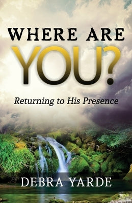 Where are you? Returning to His Presence by Yarde, Debra
