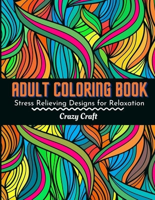 Adult Coloring Book: Stress Relieving Designs For Relaxation: Adults Coloring Book Featuring Beautiful Abstract Designed to Soothe the Soul by Craft, Crazy
