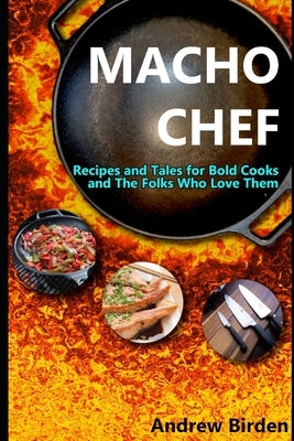 Macho Chef: Recipes and Tales for Bold Cooks and The Folks Who Love Them by Birden, Andrew