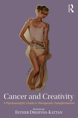 Cancer and Creativity: A Psychoanalytic Guide to Therapeutic Transformation by Dreifuss-Kattan, Esther