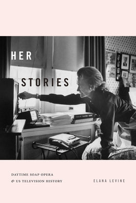 Her Stories: Daytime Soap Opera and Us Television History by Levine, Elana