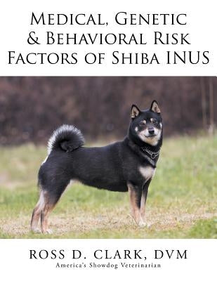 Medical, Genetic & Behavioral Risk Factors of Shiba Inus by Clark, DVM Ross D.