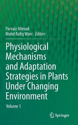 Physiological Mechanisms and Adaptation Strategies in Plants Under Changing Environment: Volume 1 by Ahmad, Parvaiz
