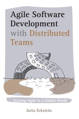 Agile Software Development with Distributed Teams: Staying Agile in a Global World by Eckstein, Jutta