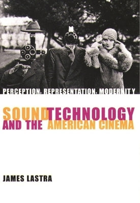 Sound Technology and the American Cinema: Perception, Representation, Modernity by Lastra, James